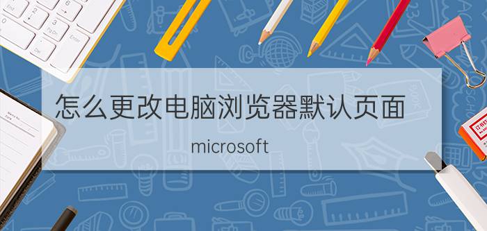 怎么更改电脑浏览器默认页面 microsoft edge浏览器怎么设置默认？